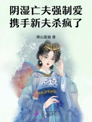 阴湿亡夫强制爱，携手新夫杀疯了