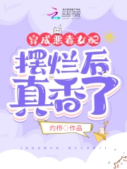穿成恶毒女配，摆烂后真香了