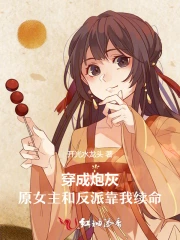 穿成炮灰，原女主和反派靠我续命