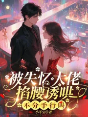 被失忆大佬掐腰诱哄，不分手行吗